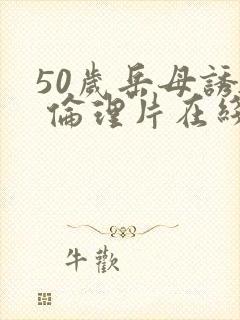 50岁岳母诱惑 伦理片在线封面