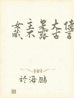 女主是大佬却深藏不露古言