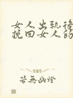 女人出轨后如何挽回女人的心