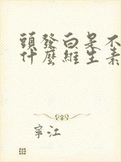 头发白是不是缺什么维生素