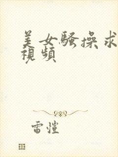 美女骚操求内射视频