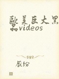 欧美巨大黑人精品videos