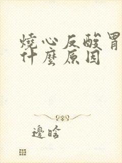 烧心反酸胃胀是什么原因