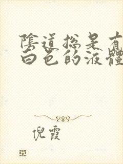 阴道总是有一股白色的液体流出来