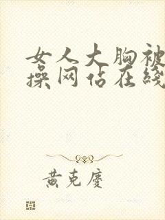 女人大胸被男人操网站在线观看