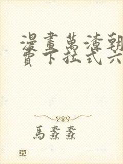 漫画万渣朝凰免费下拉式六