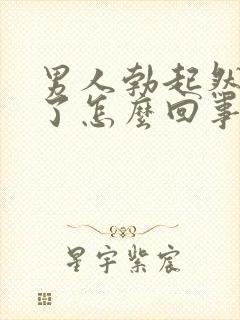 男人勃起然后软了怎么回事