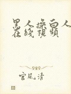 黑人操白人美女在线视频