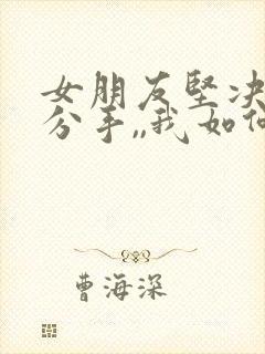 女朋友坚决和我分手,,我如何能挽回