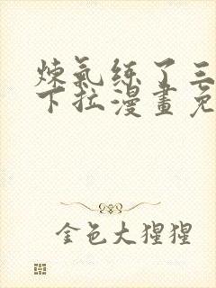 炼气练了三千年下拉漫画免费