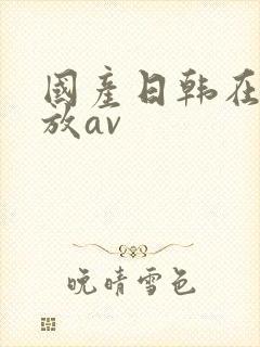 国产日韩在线播放av