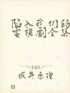 陷入我们的热恋电视剧全集在线观看免费
