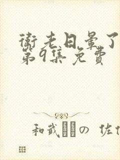 卫老日晕了淑蓉第9集免费