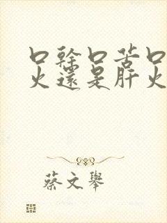 口干口苦口臭胃火还是肝火