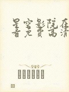 星空影院在线观看免费高清电视剧