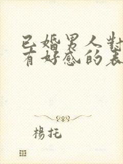 已婚男人对异性有好感的表现封面