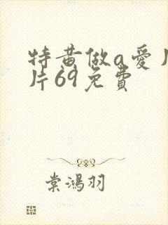 特黄做a爱片毛片69免费