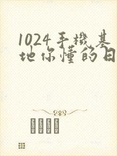 1024手机基地你懂的日韩