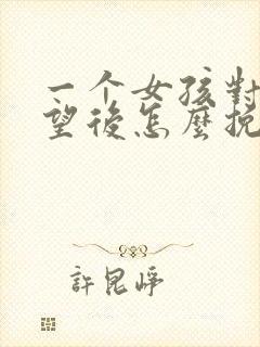 一个女孩对你失望后怎么挽回