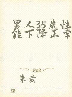 男人35岁性功能下降正常吗