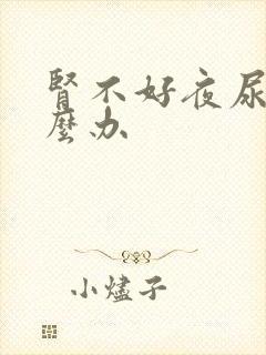 肾不好夜尿多怎么办