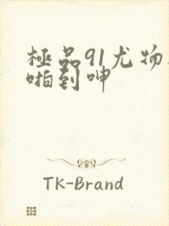 极品91尤物被啪到呻