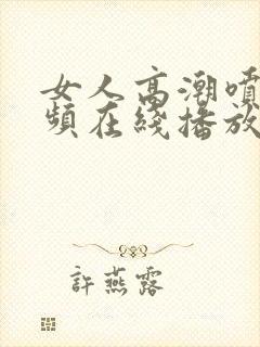 女人高潮喷水视频在线播放