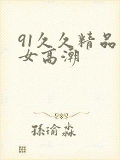 91久久精品美女高潮
