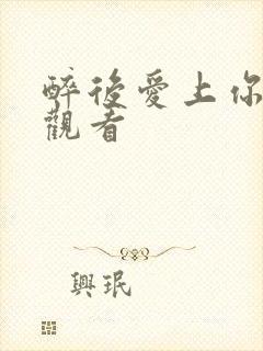 醉后爱上你在线观看