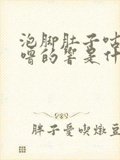 泡脚肚子咕噜咕噜的响是什么原因