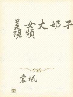 美女大奶子福利视频