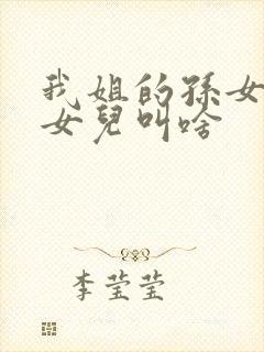 我姐的孙女叫我女儿叫啥