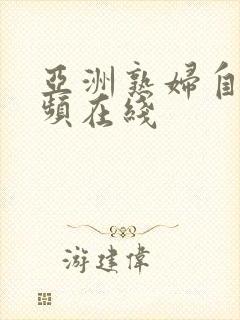 亚洲熟妇自拍视频在线