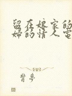 留在娘家的儿媳妇的情人电影