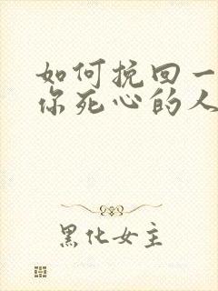 如何挽回一个对你死心的人
