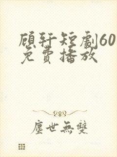 顾轩短剧60集免费播放