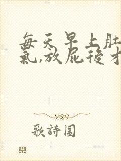 每天早上肚子胀气,放屁后才缓解