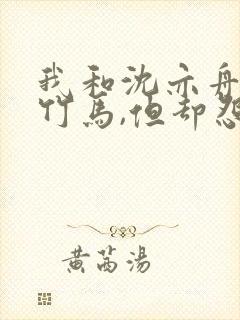 我和沈亦舟青梅竹马,但却怨了彼此一辈子