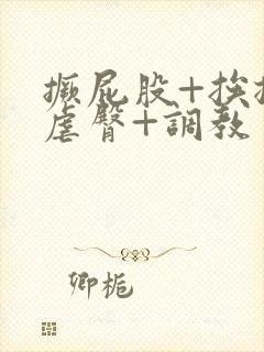 撅屁股+挨揍+虐臀+调教