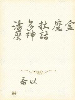 潘多拉魔盒是什么神话