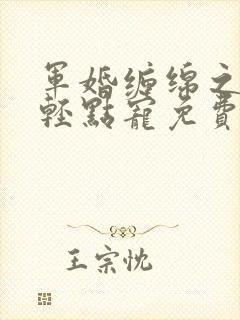 军婚缠绵之爵爷轻点宠免费阅读小说