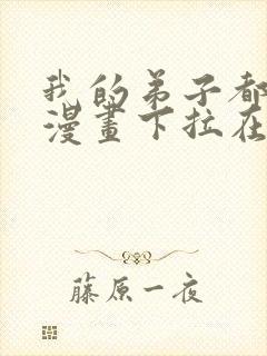 我的弟子都超神漫画下拉在线免费观看