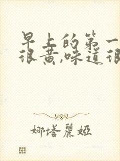 早上的第一泡尿很黄,味道很大