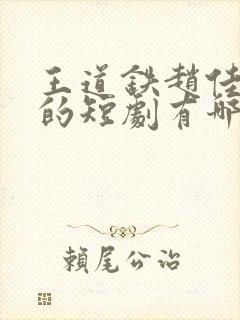 王道铁赵佳主演的短剧有哪些