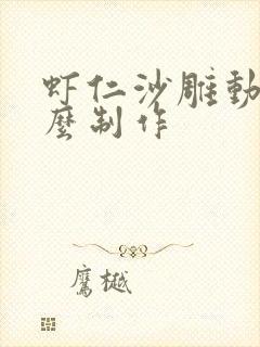 虾仁沙雕动画怎么制作