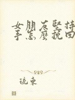 女朋友坚持要分手怎么挽回