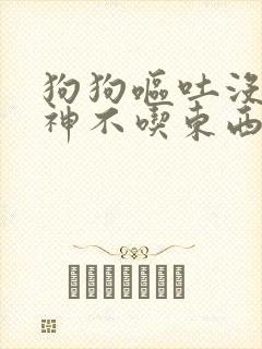 狗狗呕吐没有精神不吃东西怎么办