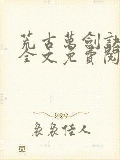 荒古万剑诀小说全文免费阅读