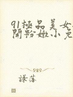 91极品美女扒开粉嫩小免