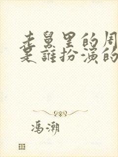 老舅里的周小姐是谁扮演的